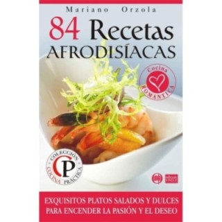 84 recetas afrodisíacas: exquisitos platos salados y dulces para encender la pasión y el deseo