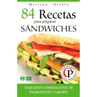84 recetas para preparar sándwiches: exquisitas combinaciones de ingredientes y sabores