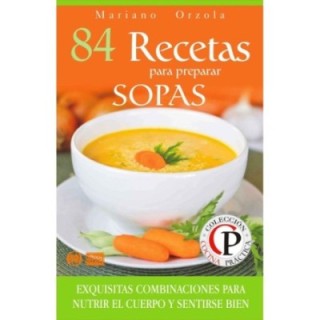 84 recetas para preparar sopas: exquisitas combinaciones para nutrir el cuerpo y sentirse bien