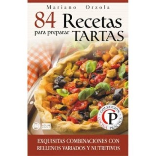 84 recetas para preparar tartas: exquisitas combinaciones con rellenos variados y nutritivos