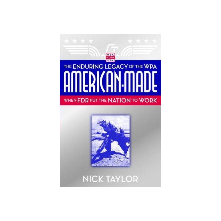 American-Made: The Enduring Legacy of the WPA : When FDR Put the Nation to Work