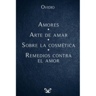 Amores - Arte de amar - Sobre la cosmética del rostro femenino - Remedios contra el amor