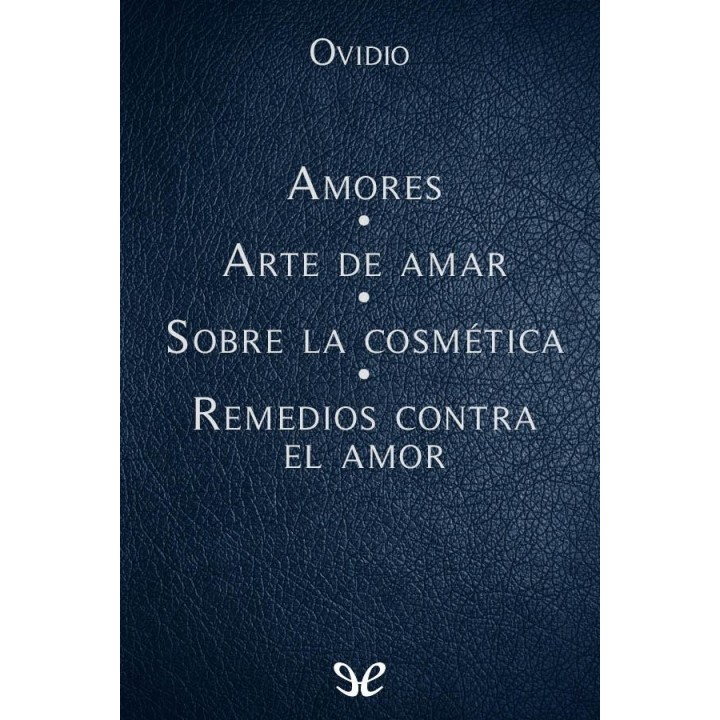 Amores - Arte de amar - Sobre la cosmética del rostro femenino - Remedios contra el amor