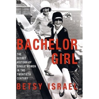 Bachelor Girl: The Secret History of Single Women in the Twentieth Century