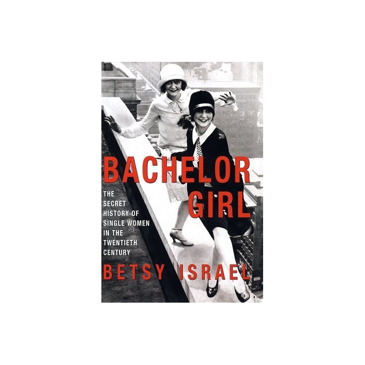 Bachelor Girl: The Secret History of Single Women in the Twentieth Century