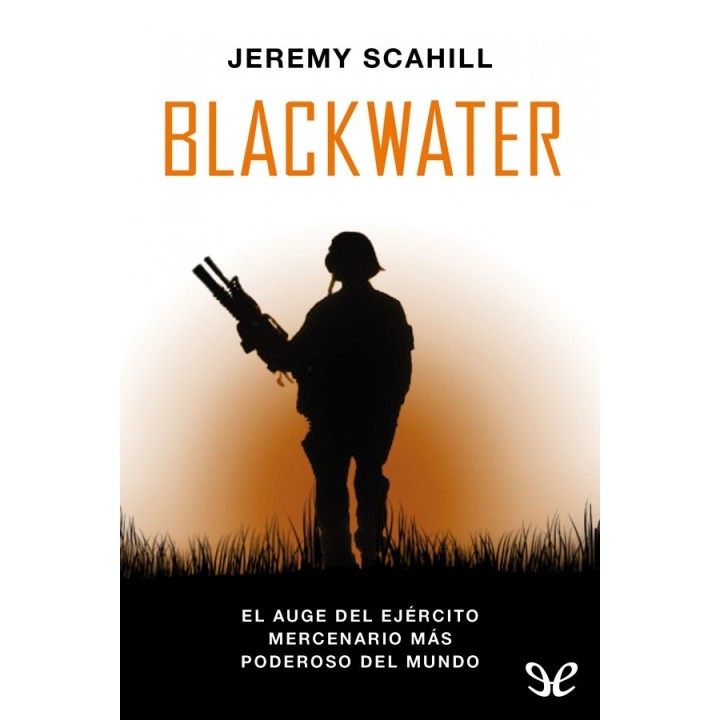 Blackwater: El auge del ejercito mercenario más poderoso del mundo