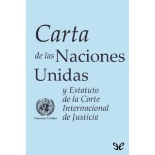 Carta de las Naciones Unidas y Estatuto de la Corte Internacional de Justicia