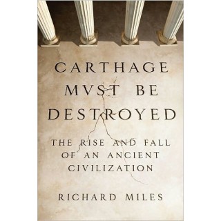 Carthage Must Be Destroyed: The Rise and Fall of an Ancient Civilization